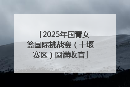 2025年国青女篮国际挑战赛（十堰赛区）圆满收官