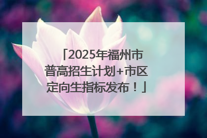 2025年福州市普高招生计划+市区定向生指标发布！