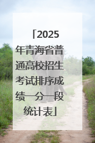 2025年青海省普通高校招生考试排序成绩一分一段统计表