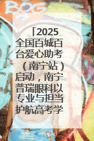 2025全国百城百台爱心助考（南宁站）启动，南宁普瑞眼科以专业与担当护航高考学子