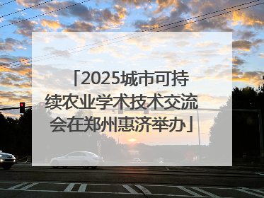 2025城市可持续农业学术技术交流会在郑州惠济举办