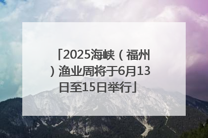2025海峡（福州）渔业周将于6月13日至15日举行