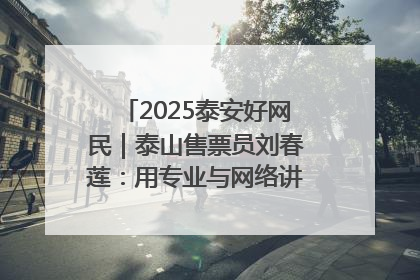 2025泰安好网民｜泰山售票员刘春莲：用专业与网络讲好泰山故事
