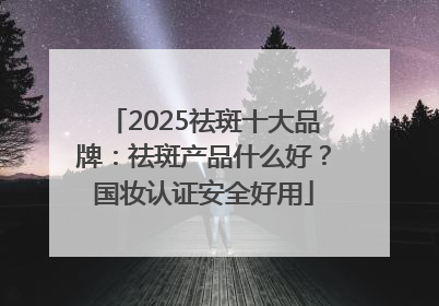 2025祛斑十大品牌：祛斑产品什么好？国妆认证安全好用