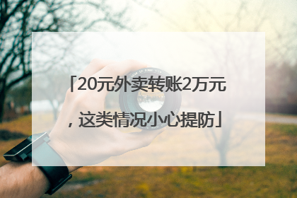 20元外卖转账2万元，这类情况小心提防