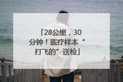28公里，30分钟！医疗样本“打飞的”送检