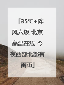 35℃+阵风六级 北京高温在线 今夜西部北部有雷雨