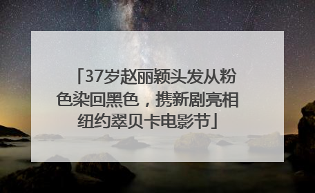 37岁赵丽颖头发从粉色染回黑色，携新剧亮相纽约翠贝卡电影节