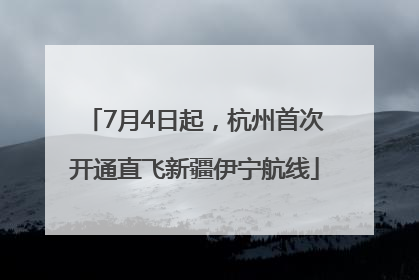 7月4日起，杭州首次开通直飞新疆伊宁航线