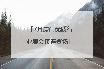 7月厦门优质行业展会接连登场