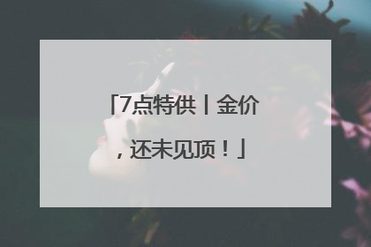 7点特供丨金价，还未见顶！