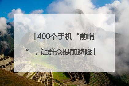 400个手机“前哨”，让群众提前避险