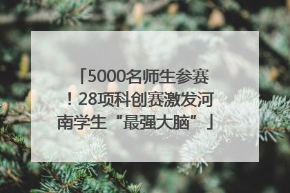 5000名师生参赛！28项科创赛激发河南学生“最强大脑”