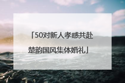 50对新人孝感共赴楚韵国风集体婚礼