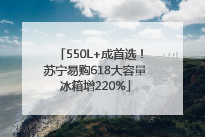 550L+成首选！苏宁易购618大容量冰箱增220%