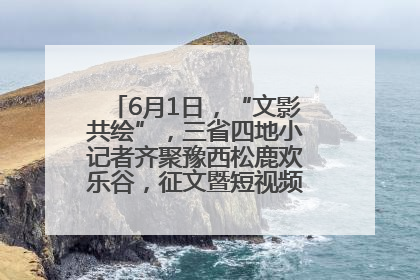 6月1日，“文影共绘”，三省四地小记者齐聚豫西松鹿欢乐谷，征文暨短视频大赛精彩启幕！
