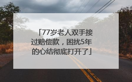 77岁老人双手接过赔偿款，困扰5年的心结彻底打开了