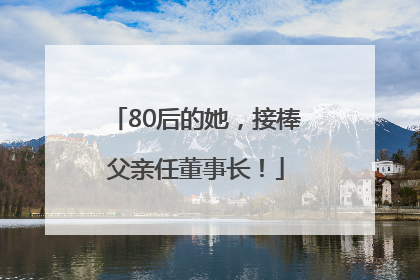 80后的她，接棒父亲任董事长！