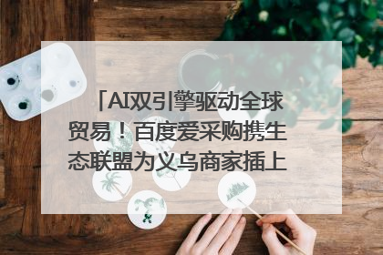 AI双引擎驱动全球贸易！百度爱采购携生态联盟为义乌商家插上“数字翅膀”