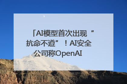 AI模型首次出现“抗命不遵”！AI安全公司称OpenAI o3模型出现异常