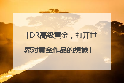 DR高级黄金，打开世界对黄金作品的想象