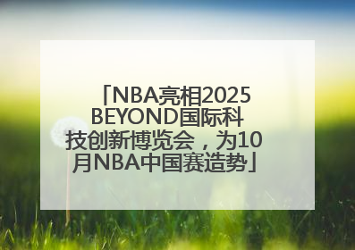 NBA亮相2025 BEYOND国际科技创新博览会，为10月NBA中国赛造势