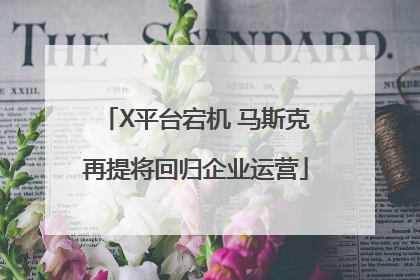 X平台宕机 马斯克再提将回归企业运营