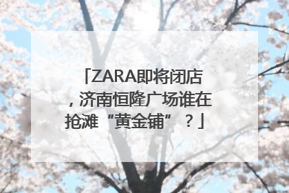 ZARA即将闭店，济南恒隆广场谁在抢滩“黄金铺”？